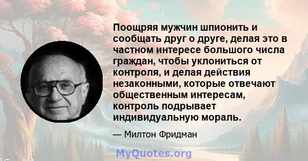 Поощряя мужчин шпионить и сообщать друг о друге, делая это в частном интересе большого числа граждан, чтобы уклониться от контроля, и делая действия незаконными, которые отвечают общественным интересам, контроль