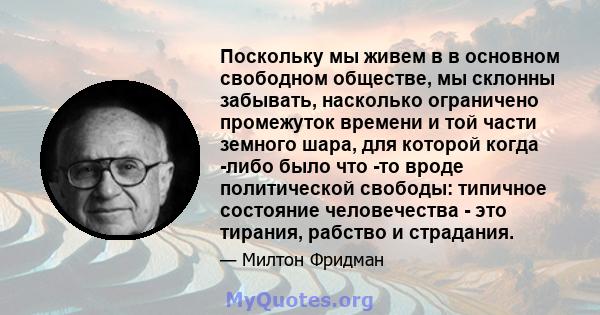 Поскольку мы живем в в основном свободном обществе, мы склонны забывать, насколько ограничено промежуток времени и той части земного шара, для которой когда -либо было что -то вроде политической свободы: типичное