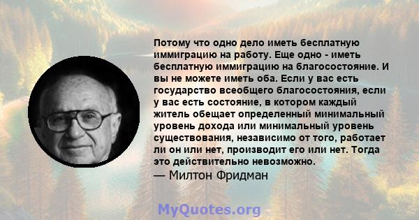 Потому что одно дело иметь бесплатную иммиграцию на работу. Еще одно - иметь бесплатную иммиграцию на благосостояние. И вы не можете иметь оба. Если у вас есть государство всеобщего благосостояния, если у вас есть