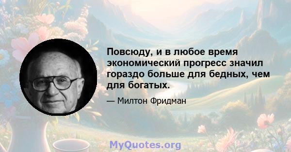 Повсюду, и в любое время экономический прогресс значил гораздо больше для бедных, чем для богатых.