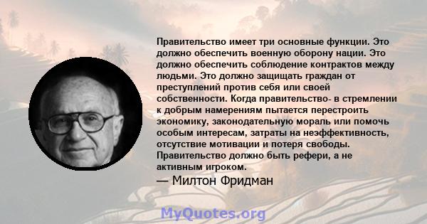 Правительство имеет три основные функции. Это должно обеспечить военную оборону нации. Это должно обеспечить соблюдение контрактов между людьми. Это должно защищать граждан от преступлений против себя или своей