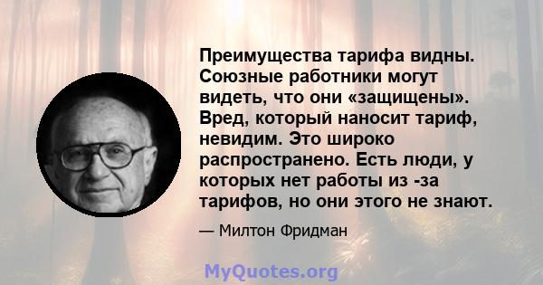 Преимущества тарифа видны. Союзные работники могут видеть, что они «защищены». Вред, который наносит тариф, невидим. Это широко распространено. Есть люди, у которых нет работы из -за тарифов, но они этого не знают.