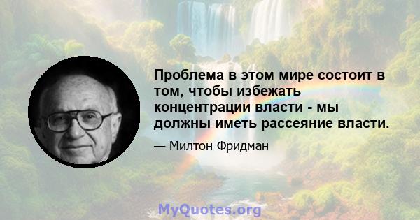 Проблема в этом мире состоит в том, чтобы избежать концентрации власти - мы должны иметь рассеяние власти.