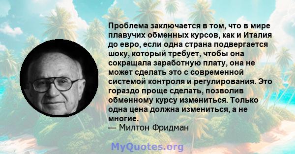 Проблема заключается в том, что в мире плавучих обменных курсов, как и Италия до евро, если одна страна подвергается шоку, который требует, чтобы она сокращала заработную плату, она не может сделать это с современной