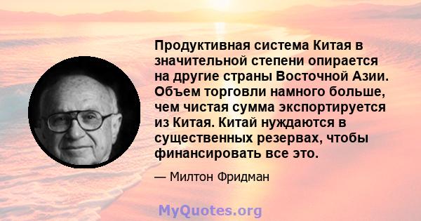 Продуктивная система Китая в значительной степени опирается на другие страны Восточной Азии. Объем торговли намного больше, чем чистая сумма экспортируется из Китая. Китай нуждаются в существенных резервах, чтобы