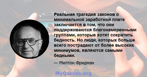 Реальная трагедия законов о минимальной заработной плате заключается в том, что они поддерживаются благонамеренными группами, которые хотят сократить бедность. Но люди, которых больше всего пострадают от более высоких