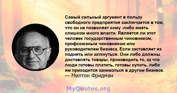 Самый сильный аргумент в пользу свободного предприятия заключается в том, что он не позволяет кому -либо иметь слишком много власти. Является ли этот человек государственным чиновником, профсоюзным чиновником или