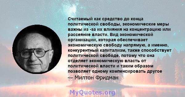 Считаемый как средство до конца политической свободы, экономические меры важны из -за их влияния на концентрацию или рассеяние власти. Вид экономической организации, которая обеспечивает экономическую свободу напрямую,