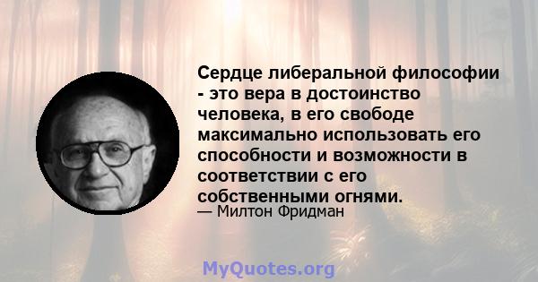 Сердце либеральной философии - это вера в достоинство человека, в его свободе максимально использовать его способности и возможности в соответствии с его собственными огнями.