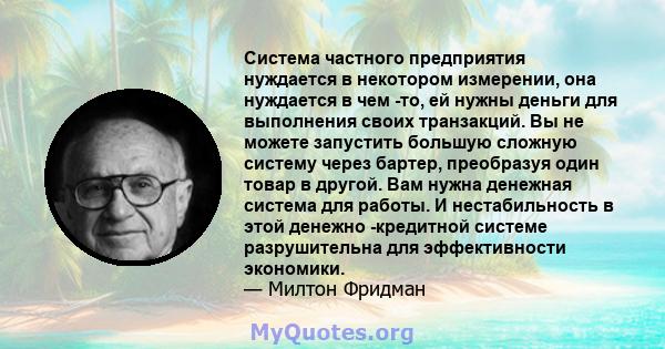 Система частного предприятия нуждается в некотором измерении, она нуждается в чем -то, ей нужны деньги для выполнения своих транзакций. Вы не можете запустить большую сложную систему через бартер, преобразуя один товар