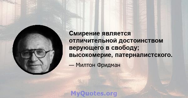 Смирение является отличительной достоинством верующего в свободу; высокомерие, патерналистского.