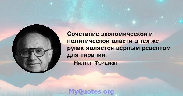 Сочетание экономической и политической власти в тех же руках является верным рецептом для тирании.