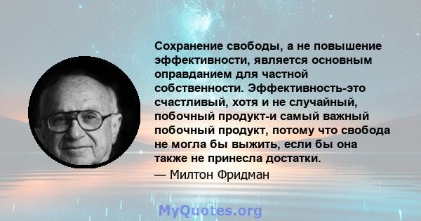 Сохранение свободы, а не повышение эффективности, является основным оправданием для частной собственности. Эффективность-это счастливый, хотя и не случайный, побочный продукт-и самый важный побочный продукт, потому что