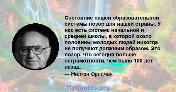 Состояние нашей образовательной системы позор для нашей страны. У нас есть система начальной и средней школы, в которой около половины молодых людей никогда не получают должным образом. Это позор, что сегодня больше