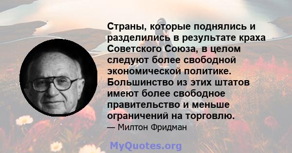 Страны, которые поднялись и разделились в результате краха Советского Союза, в целом следуют более свободной экономической политике. Большинство из этих штатов имеют более свободное правительство и меньше ограничений на 