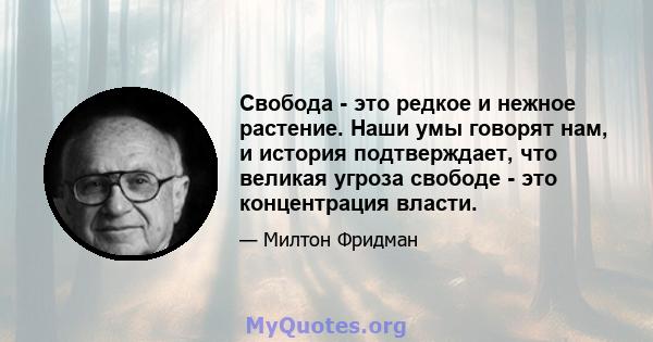 Свобода - это редкое и нежное растение. Наши умы говорят нам, и история подтверждает, что великая угроза свободе - это концентрация власти.