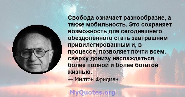 Свобода означает разнообразие, а также мобильность. Это сохраняет возможность для сегодняшнего обездоленного стать завтрашним привилегированным и, в процессе, позволяет почти всем, сверху донизу наслаждаться более