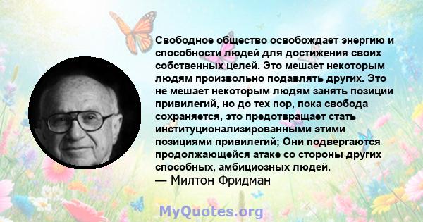 Свободное общество освобождает энергию и способности людей для достижения своих собственных целей. Это мешает некоторым людям произвольно подавлять других. Это не мешает некоторым людям занять позиции привилегий, но до