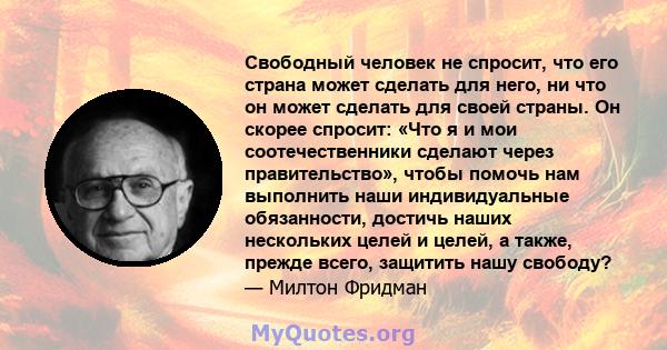 Свободный человек не спросит, что его страна может сделать для него, ни что он может сделать для своей страны. Он скорее спросит: «Что я и мои соотечественники сделают через правительство», чтобы помочь нам выполнить