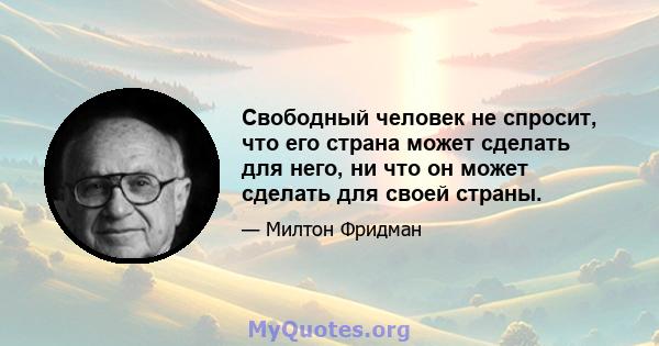 Свободный человек не спросит, что его страна может сделать для него, ни что он может сделать для своей страны.