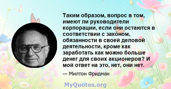 Таким образом, вопрос в том, имеют ли руководители корпорации, если они остаются в соответствии с законом, обязанности в своей деловой деятельности, кроме как заработать как можно больше денег для своих акционеров? И