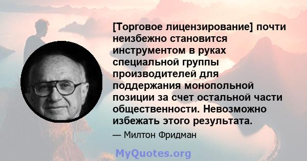 [Торговое лицензирование] почти неизбежно становится инструментом в руках специальной группы производителей для поддержания монопольной позиции за счет остальной части общественности. Невозможно избежать этого