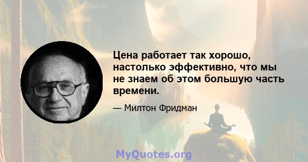 Цена работает так хорошо, настолько эффективно, что мы не знаем об этом большую часть времени.