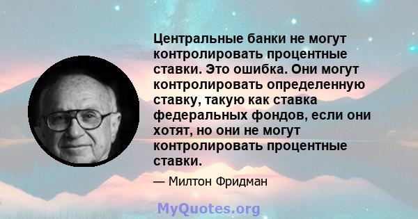 Центральные банки не могут контролировать процентные ставки. Это ошибка. Они могут контролировать определенную ставку, такую ​​как ставка федеральных фондов, если они хотят, но они не могут контролировать процентные