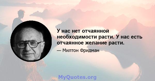 У нас нет отчаянной необходимости расти. У нас есть отчаянное желание расти.