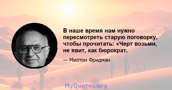 В наше время нам нужно пересмотреть старую поговорку, чтобы прочитать: «Черт возьми, не явит, как бюрократ.