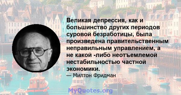 Великая депрессия, как и большинство других периодов суровой безработицы, была произведена правительственным неправильным управлением, а не какой -либо неотъемлемой нестабильностью частной экономики.