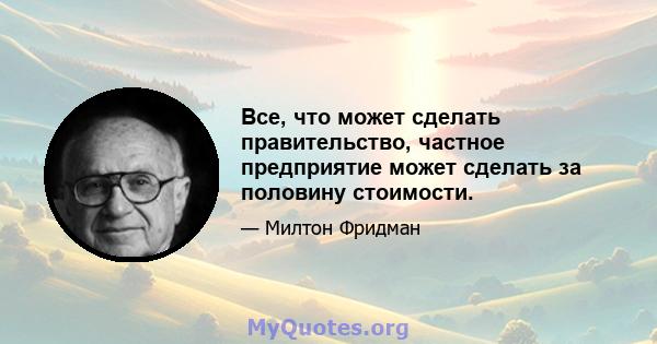 Все, что может сделать правительство, частное предприятие может сделать за половину стоимости.