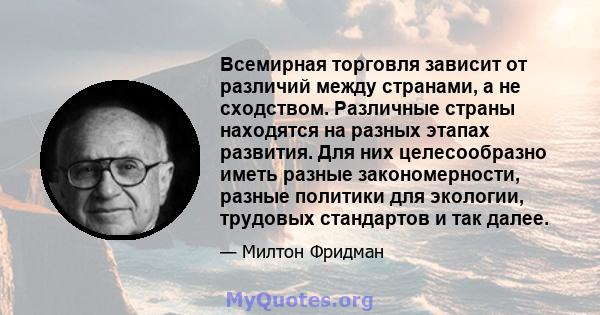 Всемирная торговля зависит от различий между странами, а не сходством. Различные страны находятся на разных этапах развития. Для них целесообразно иметь разные закономерности, разные политики для экологии, трудовых