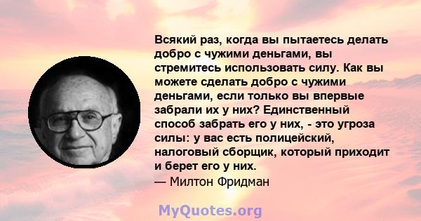 Всякий раз, когда вы пытаетесь делать добро с чужими деньгами, вы стремитесь использовать силу. Как вы можете сделать добро с чужими деньгами, если только вы впервые забрали их у них? Единственный способ забрать его у