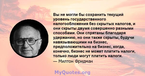 Вы не могли бы сохранить текущий уровень государственного налогообложения без скрытых налогов, и они скрыты двумя совершенно разными способами. Они спрятаны благодаря удержанию, но они также скрыты, будучи навязывающими 