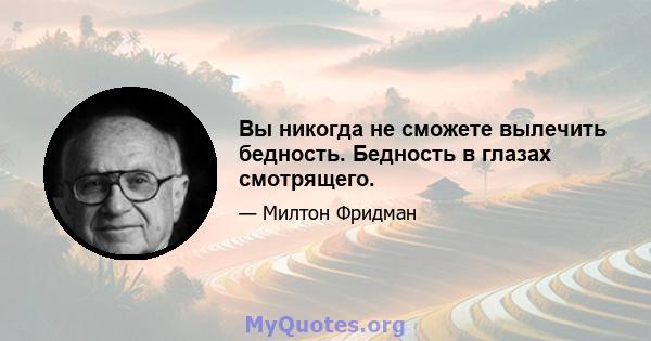 Вы никогда не сможете вылечить бедность. Бедность в глазах смотрящего.