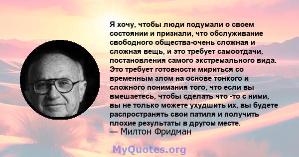 Я хочу, чтобы люди подумали о своем состоянии и признали, что обслуживание свободного общества-очень сложная и сложная вещь, и это требует самоотдачи, постановления самого экстремального вида. Это требует готовности