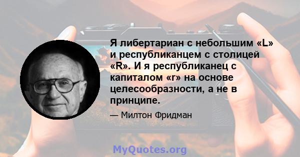 Я либертариан с небольшим «L» и республиканцем с столицей «R». И я республиканец с капиталом «r» на основе целесообразности, а не в принципе.