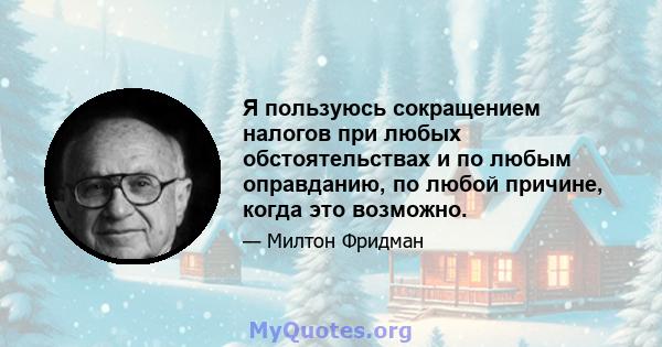 Я пользуюсь сокращением налогов при любых обстоятельствах и по любым оправданию, по любой причине, когда это возможно.