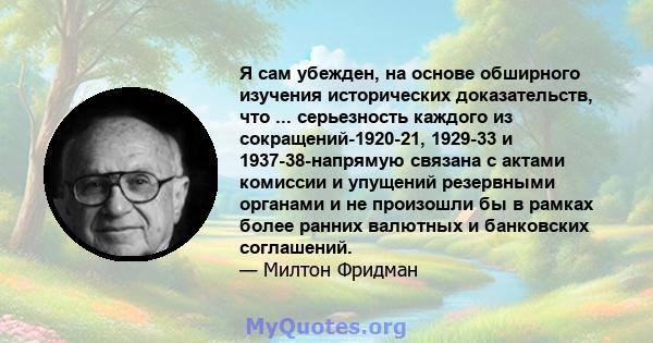 Я сам убежден, на основе обширного изучения исторических доказательств, что ... серьезность каждого из сокращений-1920-21, 1929-33 и 1937-38-напрямую связана с актами комиссии и упущений резервными органами и не