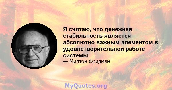 Я считаю, что денежная стабильность является абсолютно важным элементом в удовлетворительной работе системы.