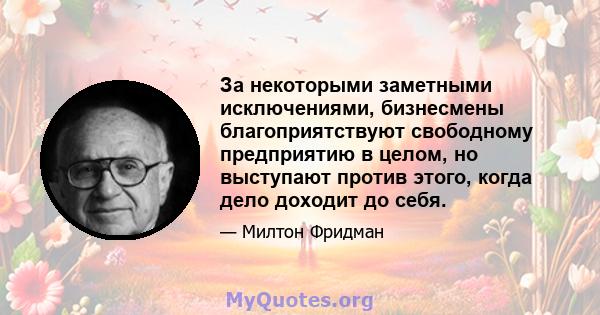 За некоторыми заметными исключениями, бизнесмены благоприятствуют свободному предприятию в целом, но выступают против этого, когда дело доходит до себя.