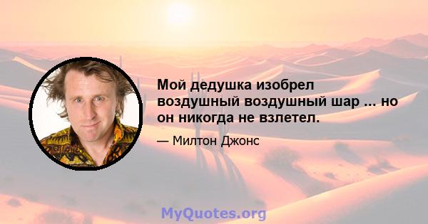 Мой дедушка изобрел воздушный воздушный шар ... но он никогда не взлетел.