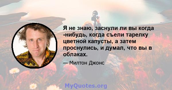 Я не знаю, заснули ли вы когда -нибудь, когда съели тарелку цветной капусты, а затем проснулись, и думал, что вы в облаках.