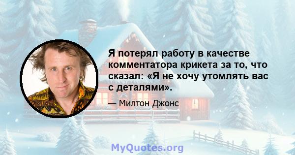 Я потерял работу в качестве комментатора крикета за то, что сказал: «Я не хочу утомлять вас с деталями».