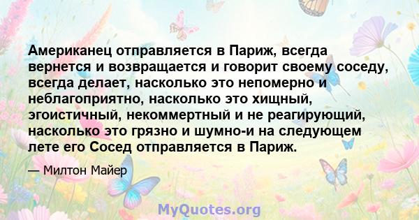 Американец отправляется в Париж, всегда вернется и возвращается и говорит своему соседу, всегда делает, насколько это непомерно и неблагоприятно, насколько это хищный, эгоистичный, некоммертный и не реагирующий,