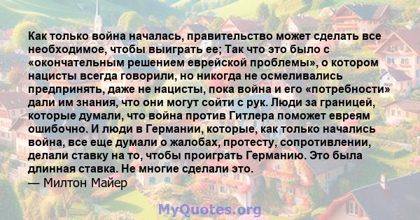 Как только война началась, правительство может сделать все необходимое, чтобы выиграть ее; Так что это было с «окончательным решением еврейской проблемы», о котором нацисты всегда говорили, но никогда не осмеливались