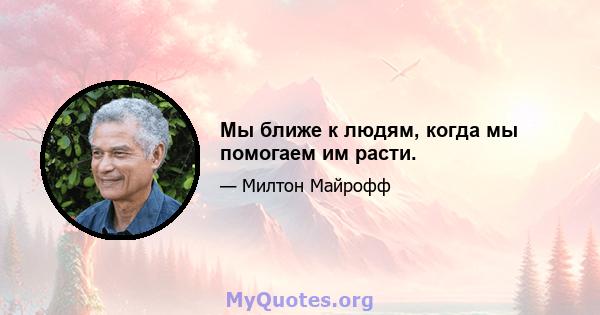 Мы ближе к людям, когда мы помогаем им расти.