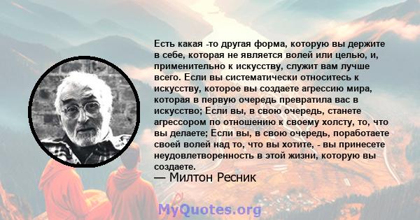 Есть какая -то другая форма, которую вы держите в себе, которая не является волей или целью, и, применительно к искусству, служит вам лучше всего. Если вы систематически относитесь к искусству, которое вы создаете