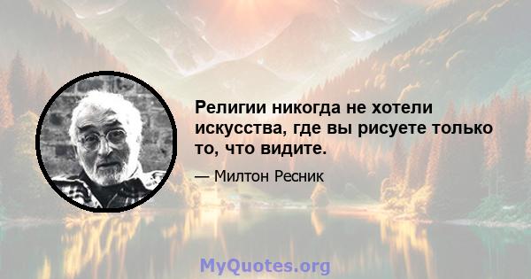 Религии никогда не хотели искусства, где вы рисуете только то, что видите.